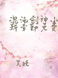 混沌剑神小说最新章节免费阅读