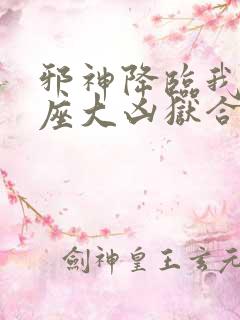 邪神降临我有一座大凶狱合集