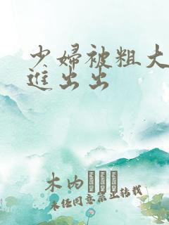 少妇被粗大猛进进出出