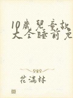 10岁儿童故事大全睡前免费听