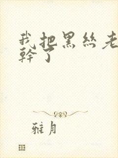 我把黑丝老师给干了