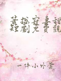 萧总宠妻甜蜜蜜短剧免费观看第十集