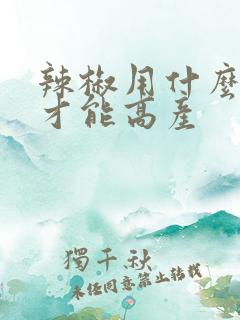 辣椒用什么肥料才能高产