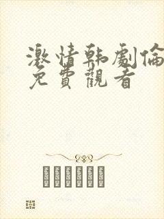 激情韩剧伦理片免费观看