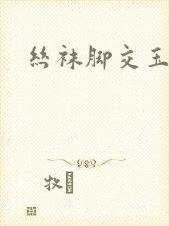 丝袜脚交玉足