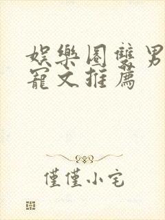 娱乐圈双男主甜宠文推荐