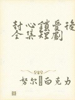 封心锁爱后开始全集短剧