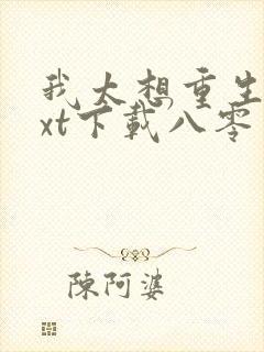 我太想重生了txt下载八零