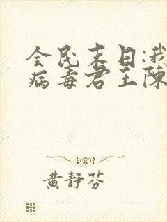 全民末日:我,病毒君王陈白最新 全民末日:我,病毒君王陈白最新