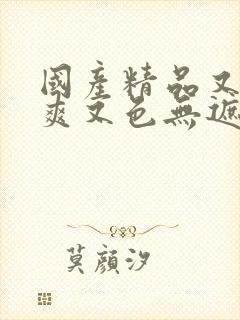 国产精品又黄又爽又色无遮挡