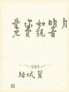 爱你如明月短剧免费观看