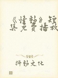 《情动》短剧全集免费播放