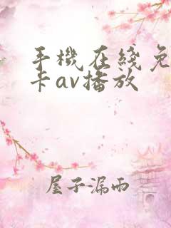 手机在线免费不卡av播放