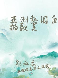 亚洲热图自拍偷拍欧美