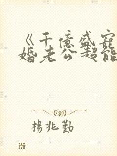 《千亿盛宠:闪婚老公超能干》