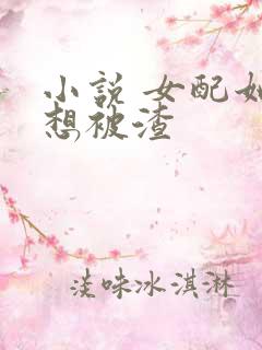 小说 女配她只想被渣
