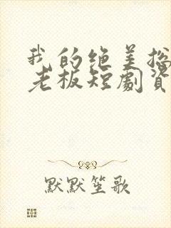 我的绝美总裁女老板短剧资源