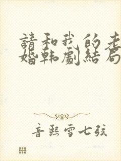 请和我的老公结婚韩剧结局 请和我的老公结婚韩剧结局