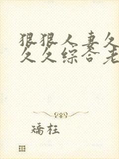 狠狠人妻久久久久久综合老色批