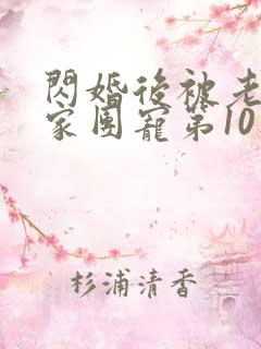 闪婚后被老公全家团宠第10集