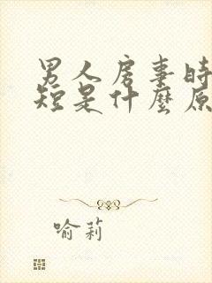 男人房事时间过短是什么原因