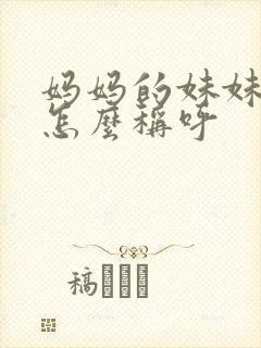 妈妈的妹妹老公怎么称呼