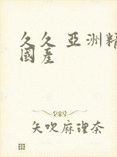 久久 亚洲精品国产