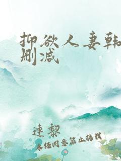 抑欲人妻韩漫无删减