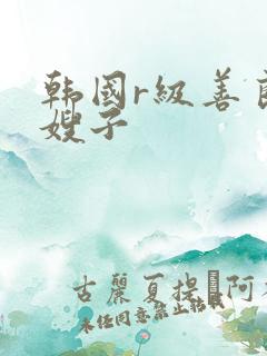 韩国r级善良的嫂子