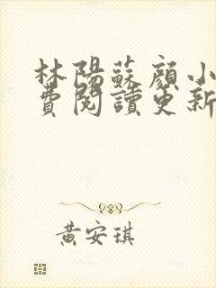 林阳苏颜小说免费阅读更新