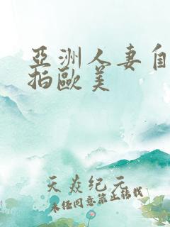 亚洲人妻自拍偷拍欧美