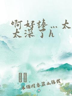 啊好棒…太粗嗯太深了h