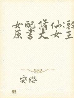 女配修仙:干掉原书大女主