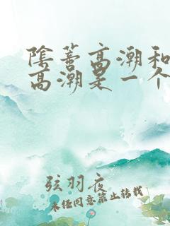 阴蒂高潮和阴道高潮是一个感觉吗