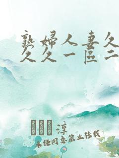 熟妇人妻久久久久久一区二区三区
