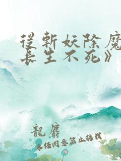 从斩妖除魔开始长生不死》