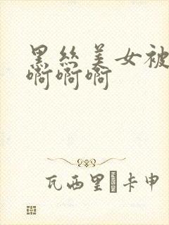 黑丝美女被c啊啊啊啊