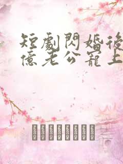 短剧闪婚后被千亿老公宠上天在线观看