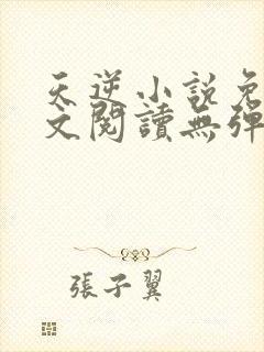 天逆小说免费全文阅读无弹窗
