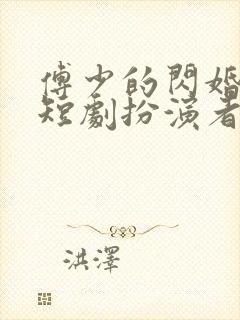 傅少的闪婚甜妻短剧扮演者