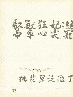 驭兽狂妃:绝色帝尊心尖宠