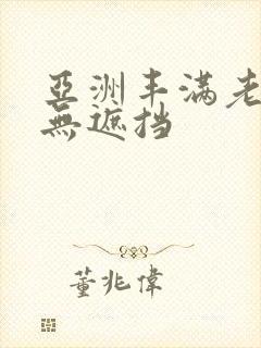 亚洲丰满老熟妇无遮挡