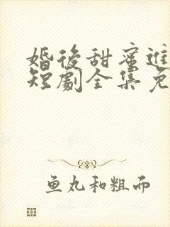 婚后甜蜜进行时短剧全集免费播放
