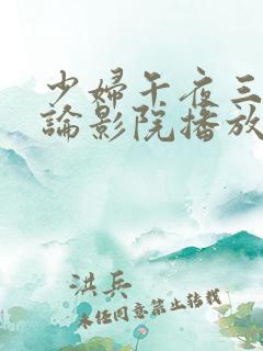 少妇午夜三级理论影院播放器