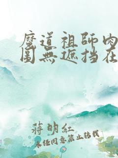 魔道祖师肉车长图无遮挡在哪看
