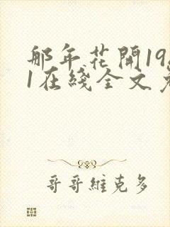 那年花开1981在线全文免费阅读 那年花开1981在线全文免费阅读