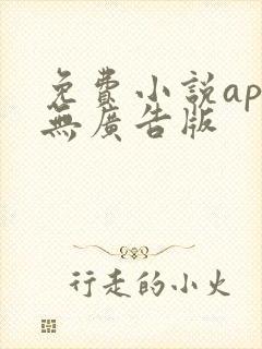 免费小说app无广告版 免费小说app无广告版