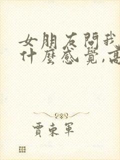 女朋友问我对她什么感觉,高情商回复
