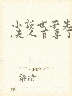 小说世子先别死,夫人有喜了免费