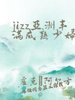 jizz亚洲丰满成熟少妇